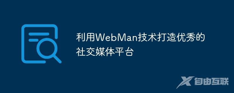 利用WebMan技术打造优秀的社交媒体平台