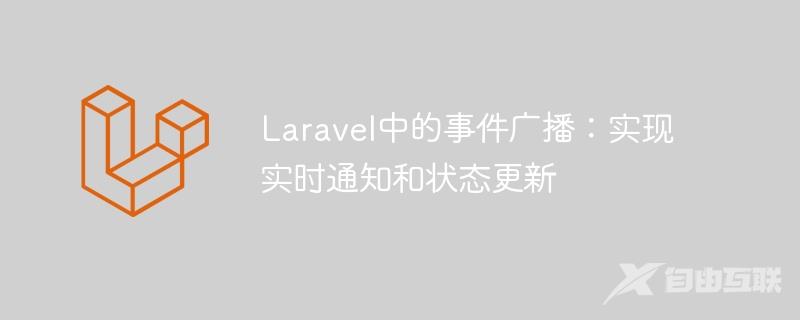 Laravel中的事件广播：实现实时通知和状态更新