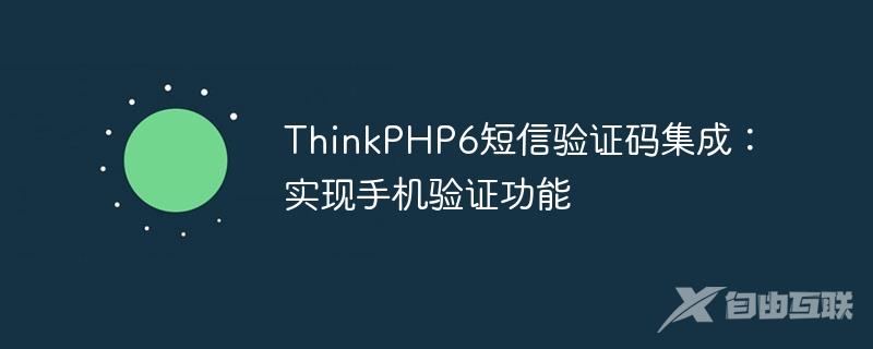 ThinkPHP6短信验证码集成：实现手机验证功能