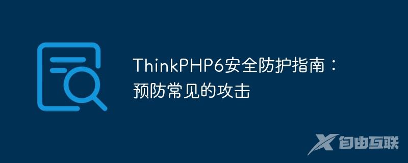 ThinkPHP6安全防护指南：预防常见的攻击