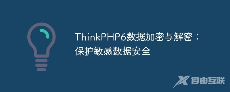 ThinkPHP6数据加密与解密：保护敏感数据安全