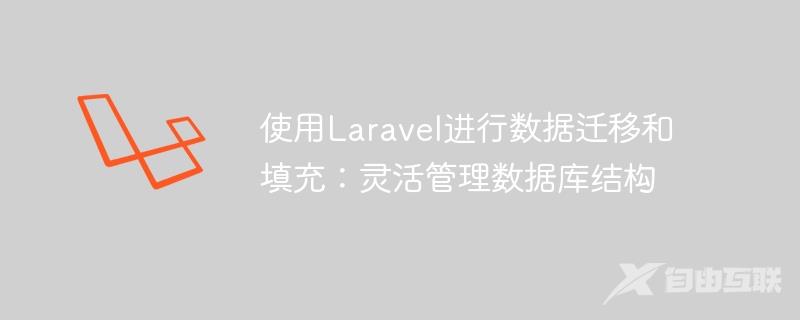 使用Laravel进行数据迁移和填充：灵活管理数据库结构