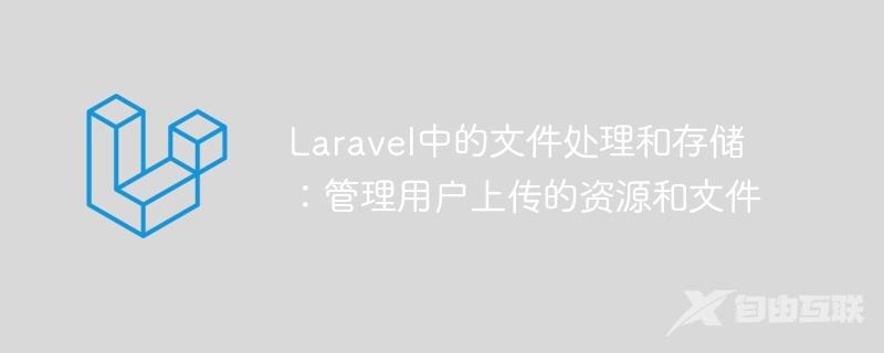 Laravel中的文件处理和存储：管理用户上传的资源和文件