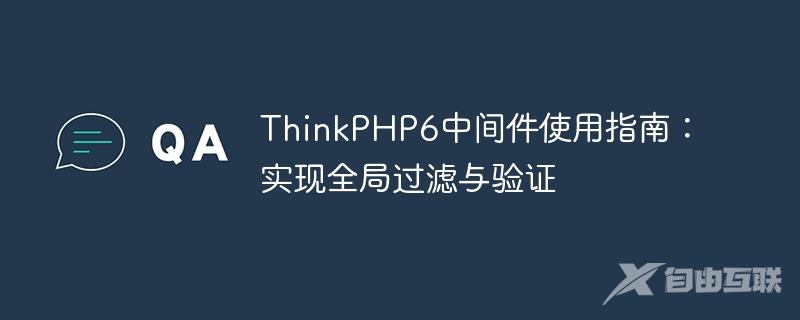 ThinkPHP6中间件使用指南：实现全局过滤与验证
