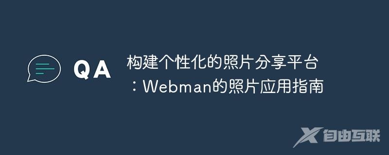 构建个性化的照片分享平台：Webman的照片应用指南