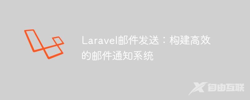 Laravel邮件发送：构建高效的邮件通知系统