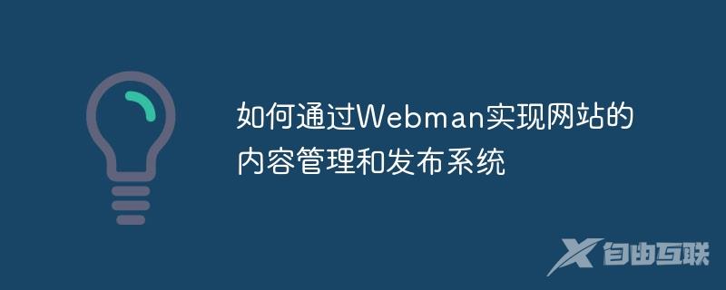 如何通过Webman实现网站的内容管理和发布系统