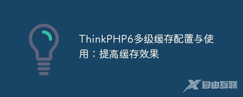ThinkPHP6多级缓存配置与使用：提高缓存效果