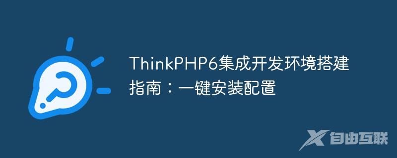 ThinkPHP6集成开发环境搭建指南：一键安装配置