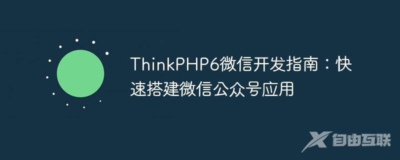 ThinkPHP6微信开发指南：快速搭建微信公众号应用