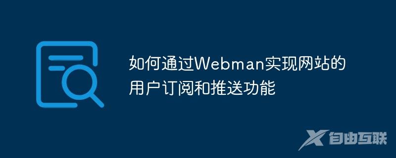 如何通过Webman实现网站的用户订阅和推送功能