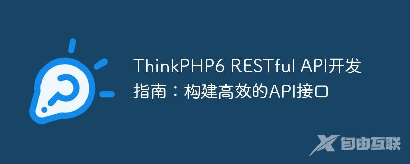 ThinkPHP6 RESTful API开发指南：构建高效的API接口