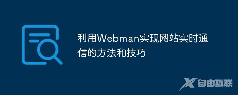 利用Webman实现网站实时通信的方法和技巧