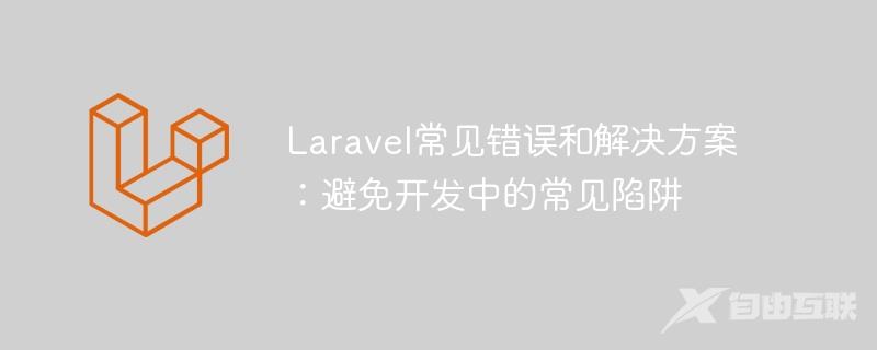 Laravel常见错误和解决方案：避免开发中的常见陷阱