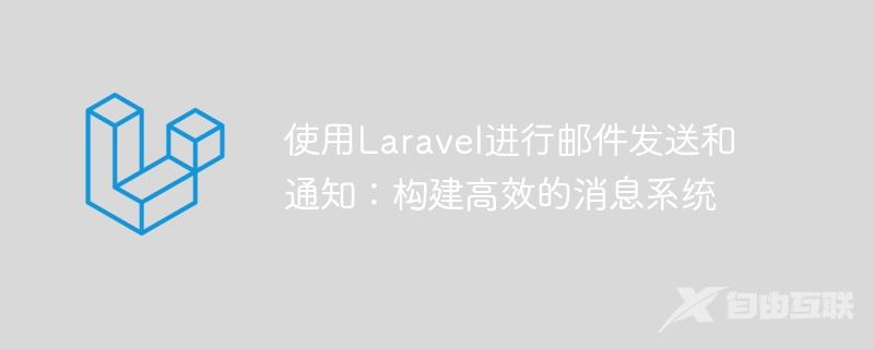 使用Laravel进行邮件发送和通知：构建高效的消息系统