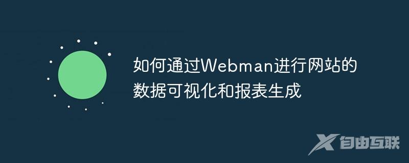 如何通过Webman进行网站的数据可视化和报表生成