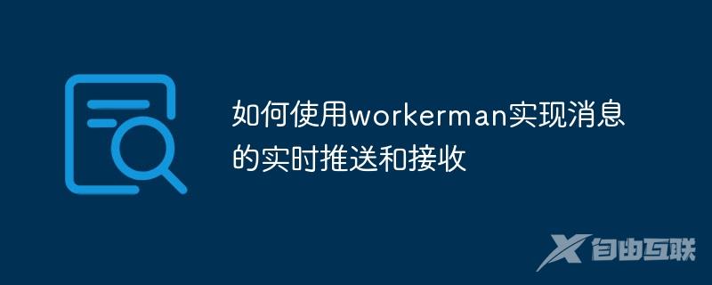 如何使用workerman实现消息的实时推送和接收