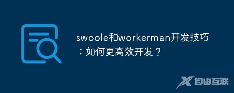 swoole和workerman开发技巧：如何更高效开发？