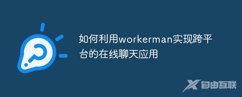 如何利用workerman实现跨平台的在线聊天应用