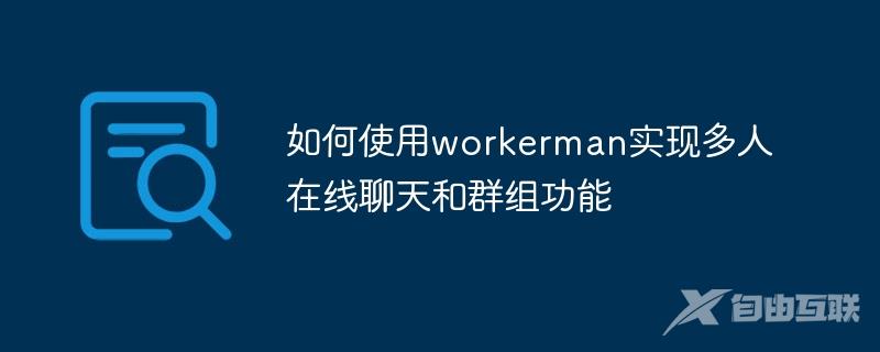 如何使用workerman实现多人在线聊天和群组功能