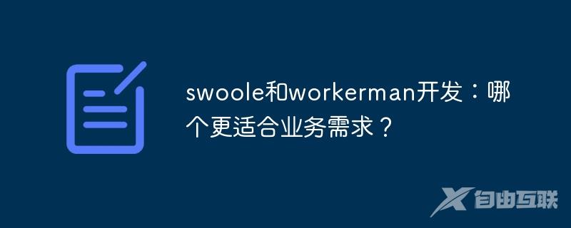 swoole和workerman开发：哪个更适合业务需求？