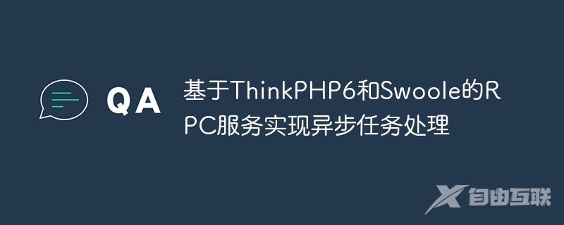 基于ThinkPHP6和Swoole的RPC服务实现异步任务处理