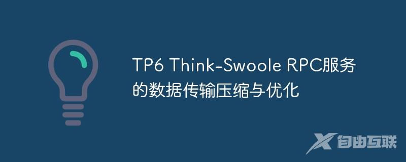 TP6 Think-Swoole RPC服务的数据传输压缩与优化