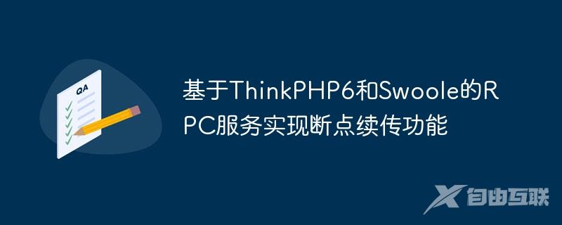 基于ThinkPHP6和Swoole的RPC服务实现断点续传功能