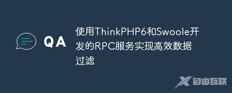 使用ThinkPHP6和Swoole开发的RPC服务实现高效数据过滤