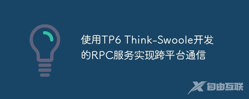 使用TP6 Think-Swoole开发的RPC服务实现跨平台通信