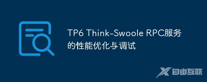 TP6 Think-Swoole RPC服务的性能优化与调试