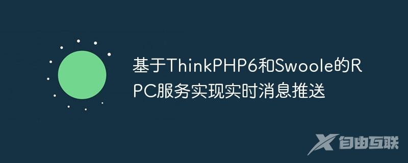 基于ThinkPHP6和Swoole的RPC服务实现实时消息推送