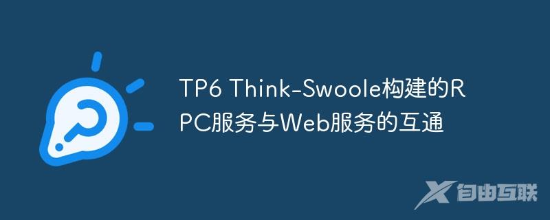 TP6 Think-Swoole构建的RPC服务与Web服务的互通