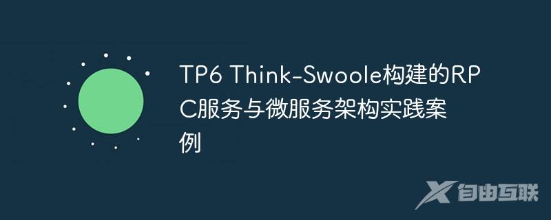 TP6 Think-Swoole构建的RPC服务与微服务架构实践案例