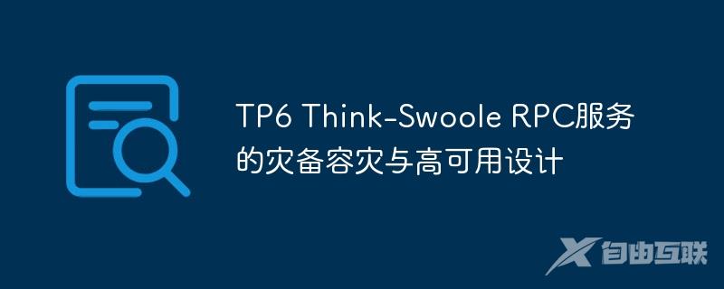 TP6 Think-Swoole RPC服务的灾备容灾与高可用设计