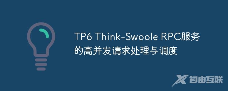 TP6 Think-Swoole RPC服务的高并发请求处理与调度