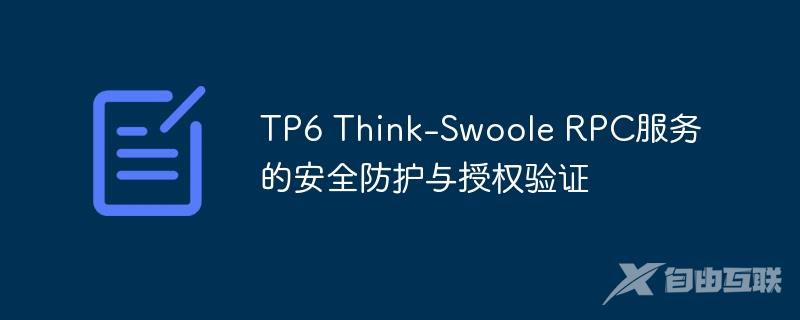 TP6 Think-Swoole RPC服务的安全防护与授权验证