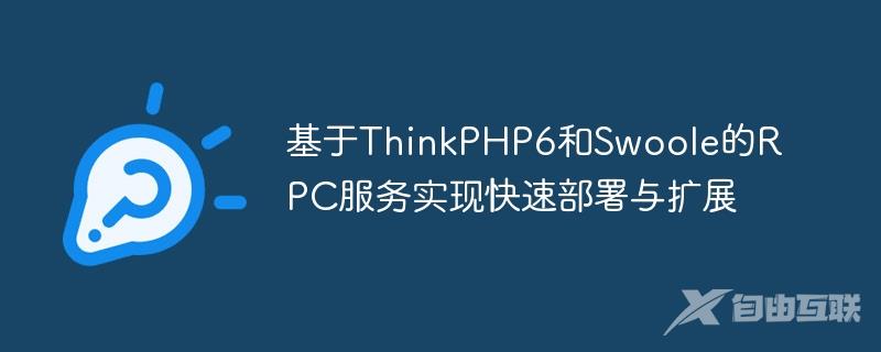 基于ThinkPHP6和Swoole的RPC服务实现快速部署与扩展