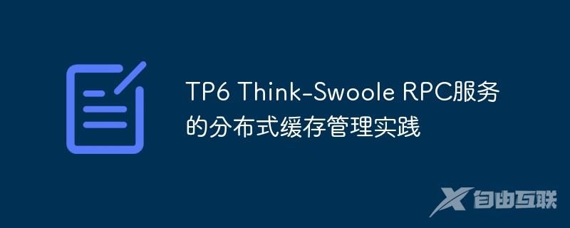 TP6 Think-Swoole RPC服务的分布式缓存管理实践