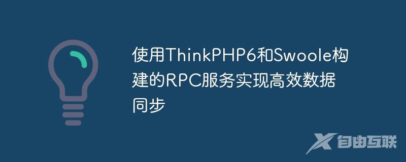 使用ThinkPHP6和Swoole构建的RPC服务实现高效数据同步