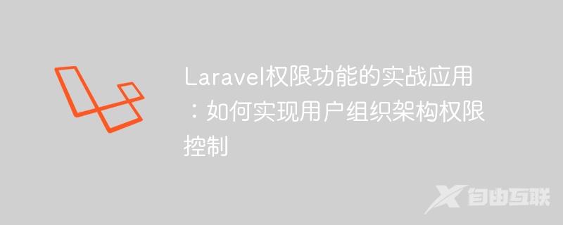 Laravel权限功能的实战应用：如何实现用户组织架构权限控制