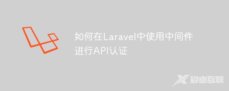 如何在Laravel中使用中间件进行API认证