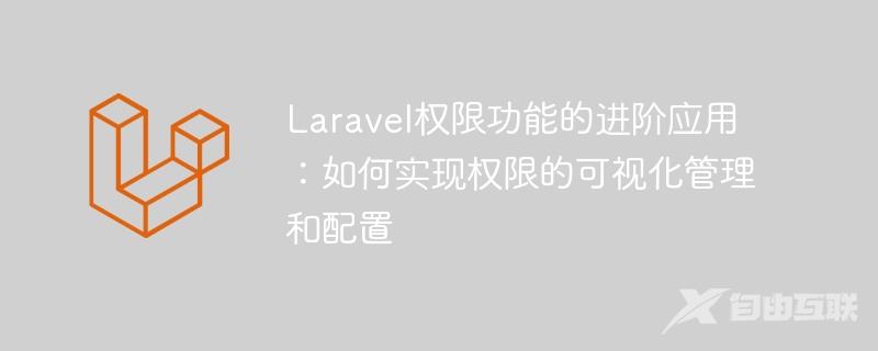 Laravel权限功能的进阶应用：如何实现权限的可视化管理和配置