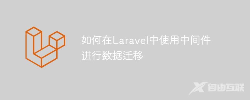 如何在Laravel中使用中间件进行数据迁移