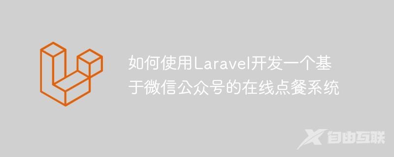 如何使用Laravel开发一个基于微信公众号的在线点餐系统