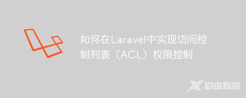 如何在Laravel中实现访问控制列表（ACL）权限控制