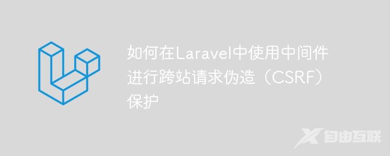 如何在Laravel中使用中间件进行跨站请求伪造（CSRF）保护