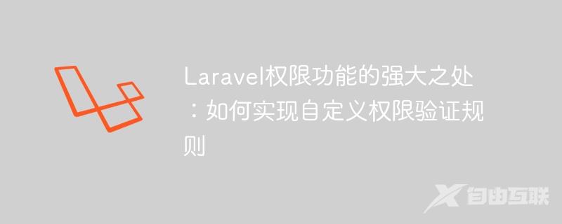 Laravel权限功能的强大之处：如何实现自定义权限验证规则