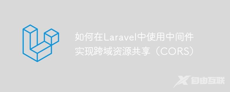 如何在Laravel中使用中间件实现跨域资源共享（CORS）