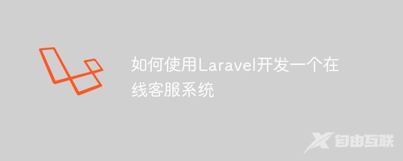 如何使用Laravel开发一个在线客服系统